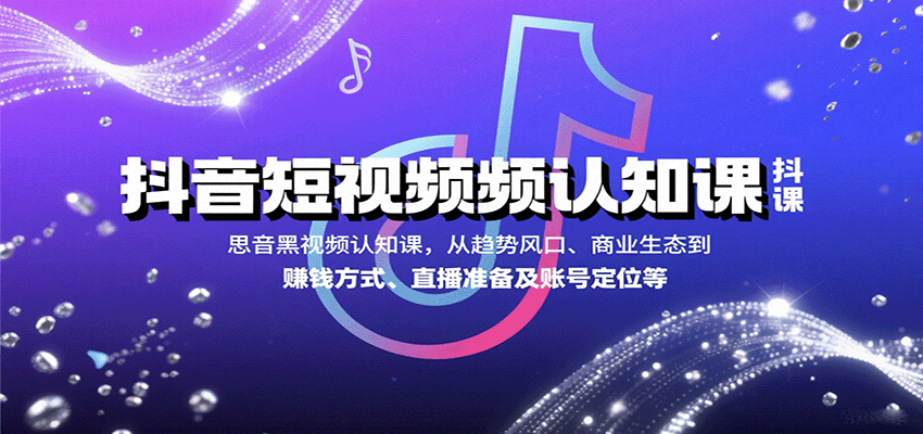抖音短视频认知课，从趋势风口、商业生态到赚钱方式、直播准备及账号定位等-轻创网
