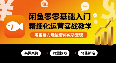 闲鱼零基础入门精细化运营实战教学，闲鱼暴力玩法带你成功变现-轻创网