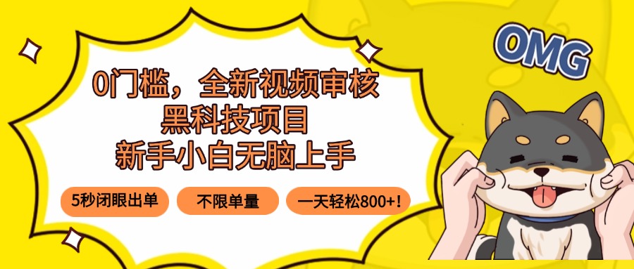 0门槛，全新视频审核黑科技项目，新手小白无脑上手5秒闭眼出单，不限单…-轻创网