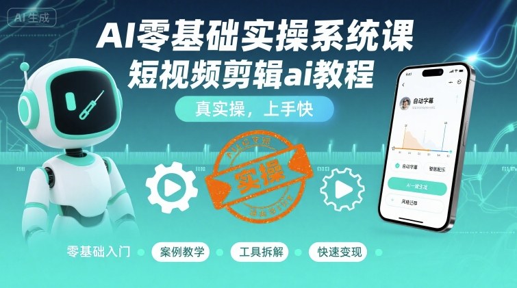 AI零基础实操系统课，短视频剪辑ai教程，真实操，上手快-轻创网