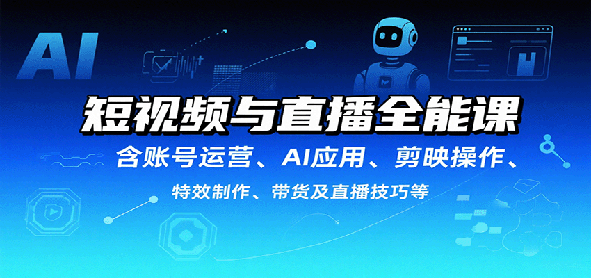 短视频与直播全能课，含账号运营、AI应用、剪映操作、特效制作、带货及直播技巧等-轻创网