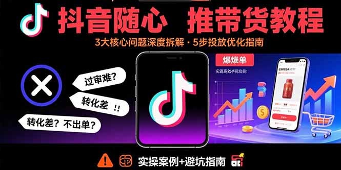 抖音随心推带货教程：拆解过审难/转化差/不出单 等常见问题 实现高效带货-轻创网
