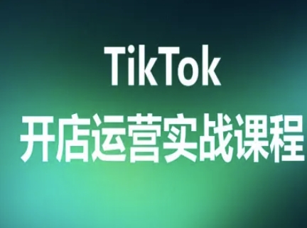 TikTok开店运营实战课程，TK跨境电商实操全流程-轻创网