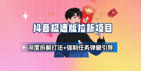 抖音极速版拉新项目_深度拆解打法+强制任务弹窗引导-轻创网