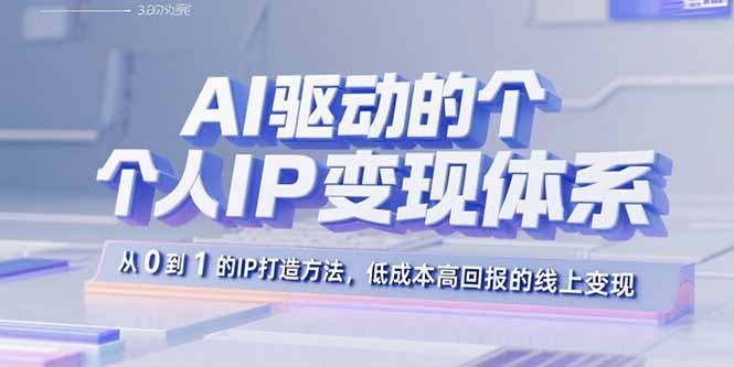 AI驱动的个人IP变现体系：从0到1的IP打造方法，低成本高回报的线上变现-轻创网