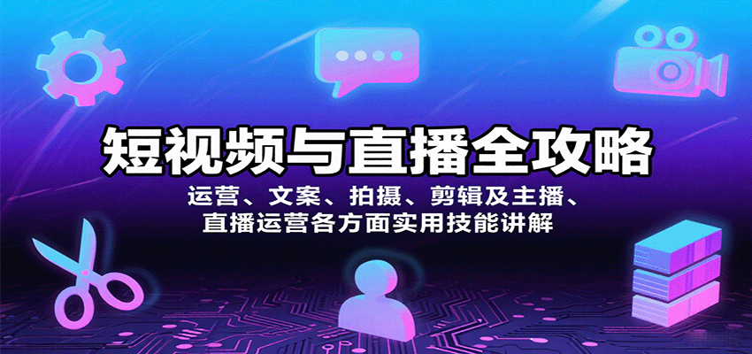 短视频与直播全攻略：运营、文案、拍摄、剪辑及主播、直播运营各方面实用技能讲解-轻创网