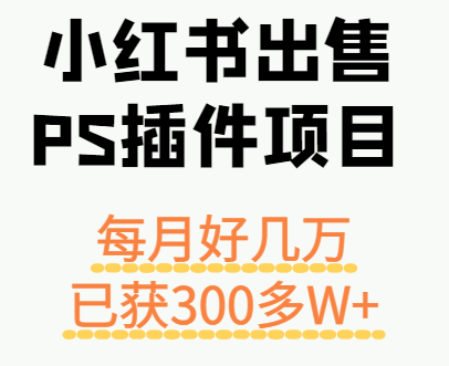 小红书出售PS插件项目，每月都收入好几万，长期操作已获利300多W+-轻创网