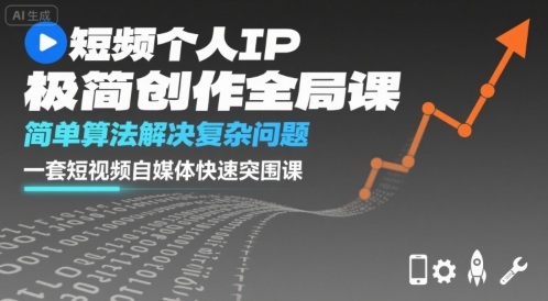 短视频个人IP极简创作全局课，简单算法解决复杂问题，一套短视频自媒体快速突围课-轻创网