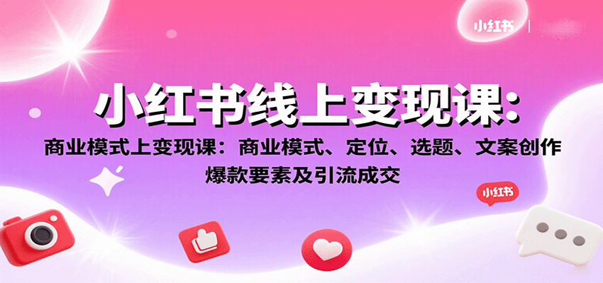 小红书线上变现课：商业模式、定位、选题、文案创作、爆款要素及引流成交-轻创网
