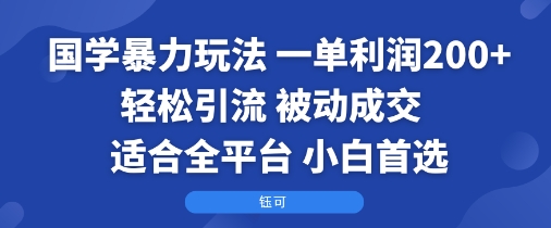 国学暴力玩法：一单利润2张+轻松引流 被动成交 适合全平台 小白首选-轻创网