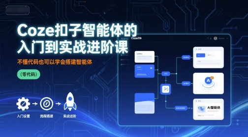 Coze扣子智能体的入门到实战进阶课，不懂代码也可以学会搭建智能体-轻创网