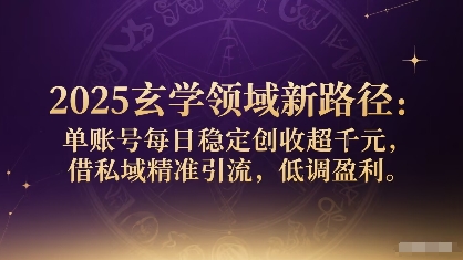 2025玄学领域新路径：单账号每日稳定创收1k+，借私域精准引流，低调盈利-轻创网