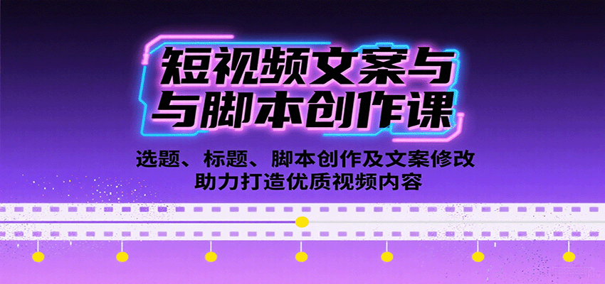 短视频文案与脚本创作课：选题、标题、脚本创作及文案修改等助力打造优质视频内容-轻创网