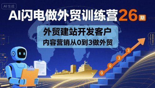 AI闪电做外贸训练营26期，外贸建站开发客户内容营销从0到3做外贸-轻创网