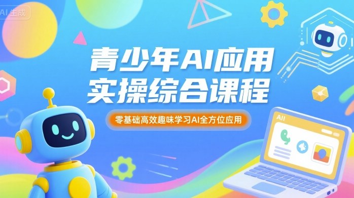 青少年AI应用实操综合课程，零基础高效趣味学习AI全方位应用-轻创网