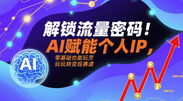 解锁流量密码！AI赋能个人IP，零基础也能玩转变现赛道-轻创网