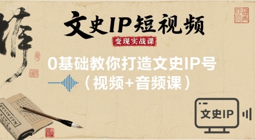 文史IP短视频变现实战课，0基础教你打造文史IP号(视频+音频课)-轻创网