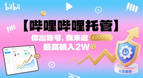 【哔哩哔哩托管】你出账号，我来运营，最高躺入2W【揭秘】-轻创网