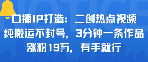 口播IP打造：二创热点视频，纯搬运不封号，3分钟一条作品，涨粉19w，有手就行-轻创网