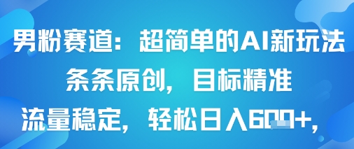 男粉赛道：超简单的AI新玩法条条原创，目标精准，流量稳定轻松日入6张+-轻创网