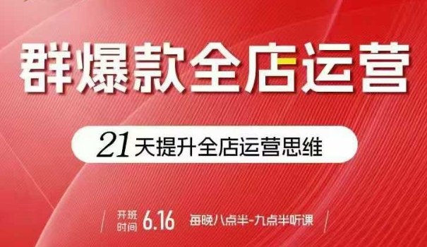 贾真电商群爆款全店运营，21天提升全店运营思维，起店、全店运营爆款不断-轻创网