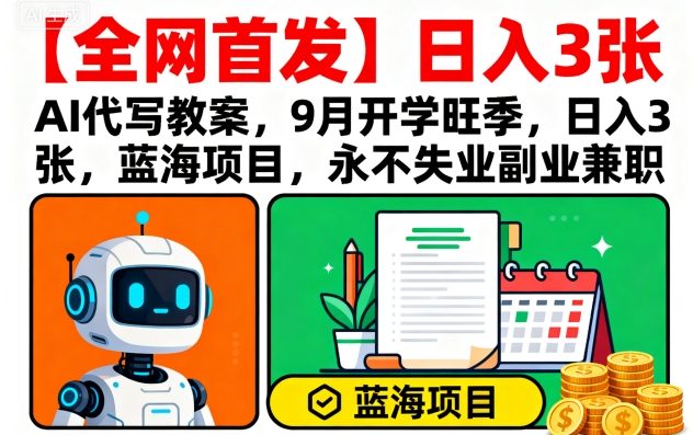 【全网首发】AI代写教案，9月开学旺季，日入3张，蓝海项目，永不失业副业兼职-轻创网
