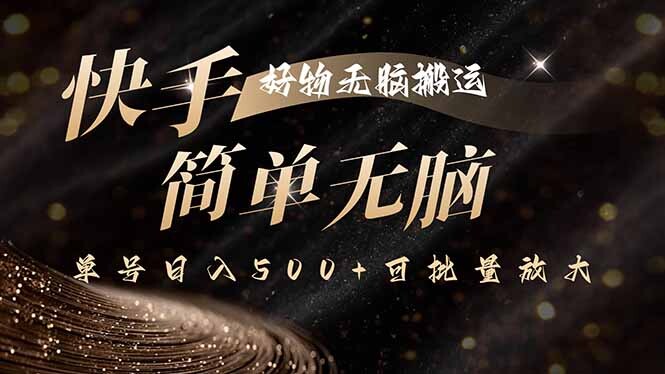 快手好物无脑搬运，最新技术一键100%原创，单号日入500+可批量放大-轻创网