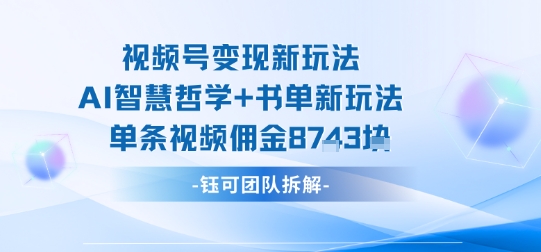 视频号变现新玩法，AI智慧哲学+书单新玩法，单条视频佣金1k+-轻创网
