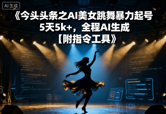 今日头条之AI美女跳舞暴力起号，5天1k+，全程AI生成【附指令工具】-轻创网