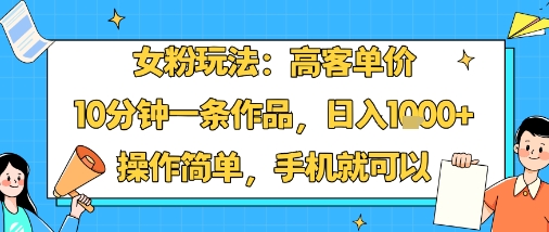 女粉玩法：高客单价，10分钟一条作品，日入1k+操作简单，手机就可以-轻创网