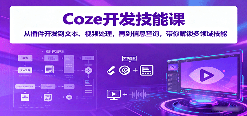 Coze开发技能课：从插件开发到文本、视频处理，再到信息查询，带你解锁多领域技能-轻创网