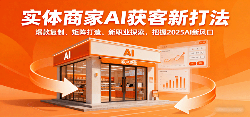 实体商家AI获客新打法：爆款复制、矩阵打造、新职业探索，把握2025AI新风口-轻创网