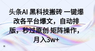 头条AI 黑科技搬砖 一键爆改各平台爆文，自动排版，秒过原创 矩阵操作，月入3w+【揭秘】-轻创网