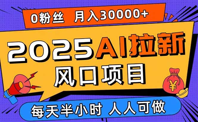 2025AI拉新风口项目，0粉0基础月入30000+新手小白轻松学会-轻创网