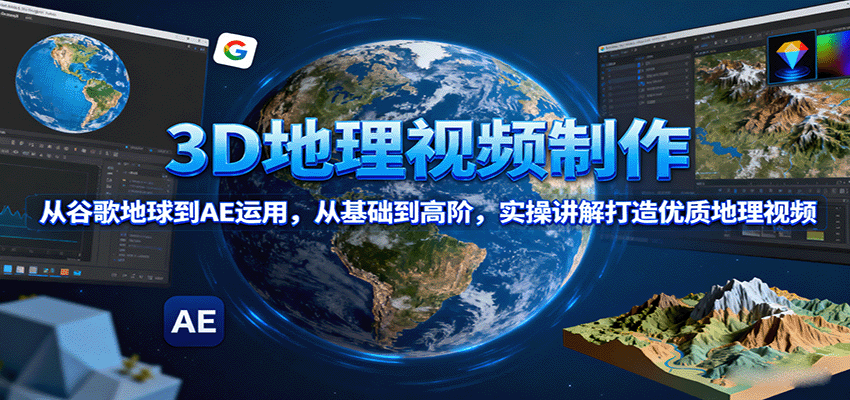3D地理视频制作,从谷歌地球到AE运用,从基础到高阶,实操讲解打造优质地理视频-轻创网