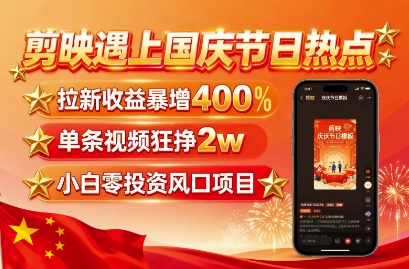 剪映遇上国庆热点，拉新收益暴增400%，单条视频狂挣2W+，无需剪辑基础，几分钟一条作品-轻创网