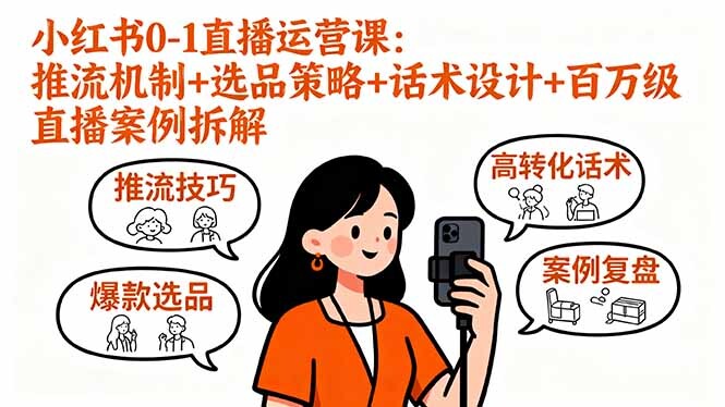 小红书0-1直播运营课:推流机制+选品策略+话术设计+百万级直播案例拆解-轻创网