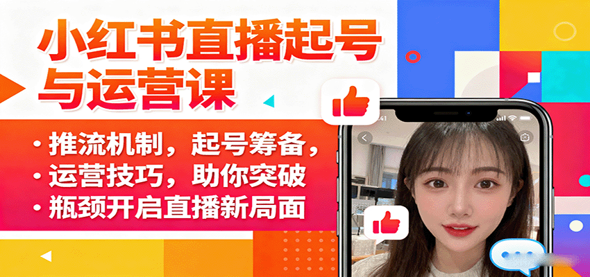 小红书直播起号与运营课:推流机制,起号筹备,运营技巧,助你突破瓶颈开启直播新局面-轻创网