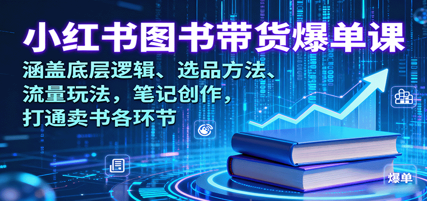 小红书图书带货爆单课：涵盖底层逻辑、选品方法、流量玩法，笔记创作，打通卖书各环节-轻创网