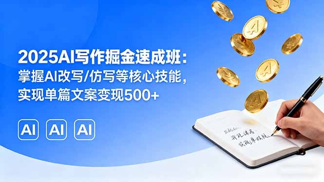 2025AI写作掘金速成班：掌握AI改写/仿写等核心技能，实现单篇文案变现500+-轻创网