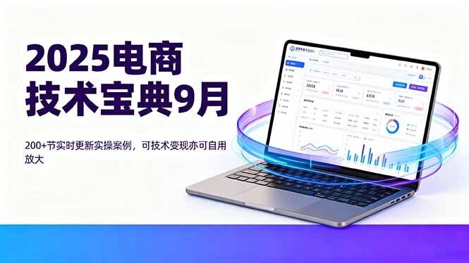 2025电商技术宝典9月：200+节实时更新实操案例，可技术变现亦可自用放大-轻创网