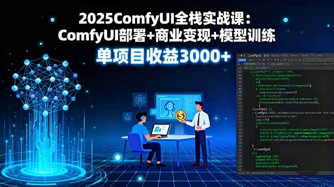 2025ComfyUI全栈实战课：ComfyUI部署+商业变现+模型训练，单项目收益3000+-轻创网