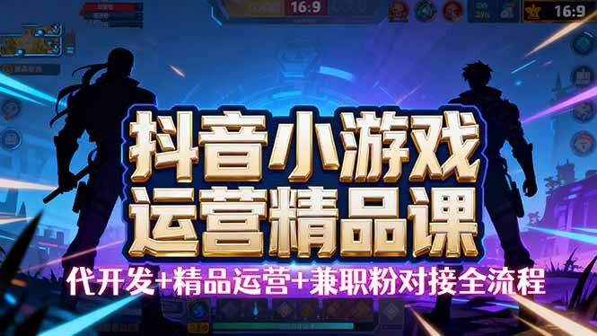 【抖音小游戏精品运营课】小白也可以操作，从0开始学小游戏运营，操作…-轻创网