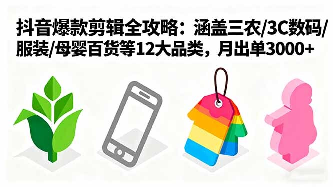 爆款剪辑全攻略：涵盖三农/3C数码/服装/母婴百货等12大品类，月出单3000+-轻创网