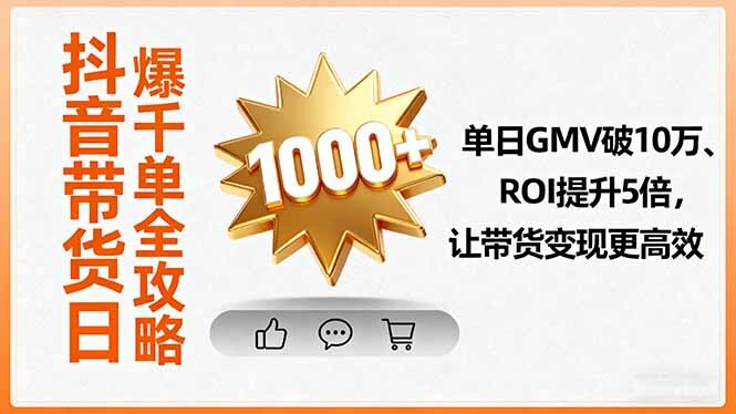 抖音带货日爆千单全攻略，单日GMV破10万、ROI提升5倍，让带货变现更高效-轻创网