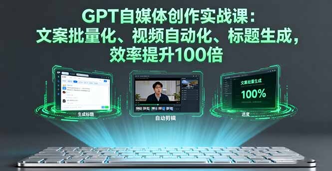 GPT自媒体创作实战课：文案批量化、视频自动化、标题生成，效率提升100倍-轻创网