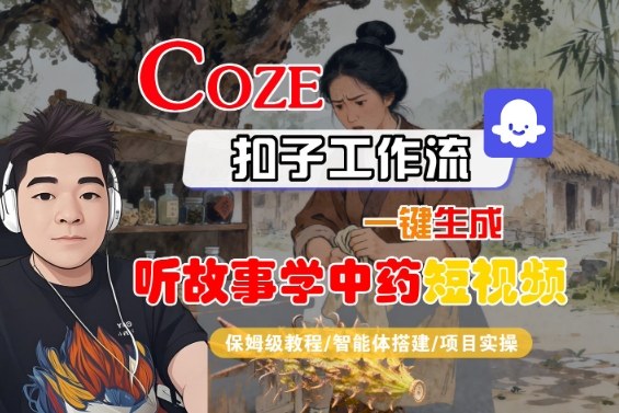 Coze扣子智能体工作流一键生成“听故事学中药“短视频，全流程保姆级教学-轻创网