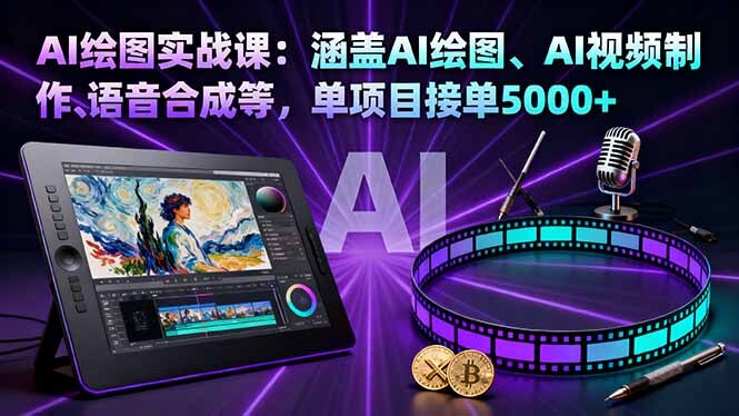 AI绘图实战课：涵盖AI绘图、AI视频制作、语音合成等，单项目接单5000+-轻创网