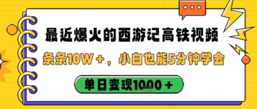最近爆火的西游记高铁视频，条条10W＋，小白也能5分钟轻松上手，单日变现1k-轻创网