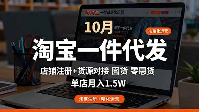 淘宝一件代发精细化运营-10月：店铺注册+货源对接+零囤货，单店月入1.5w-轻创网